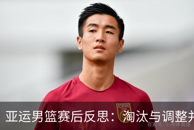 亚运男篮赛后反思：淘汰与调整并存，重召新鲜血液