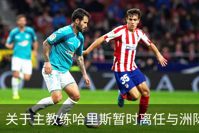 关于主教练哈里斯暂时离任与洲际杯后续执教安排的通告