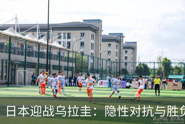 日本迎战乌拉圭：隐性对抗与胜负的多重维度