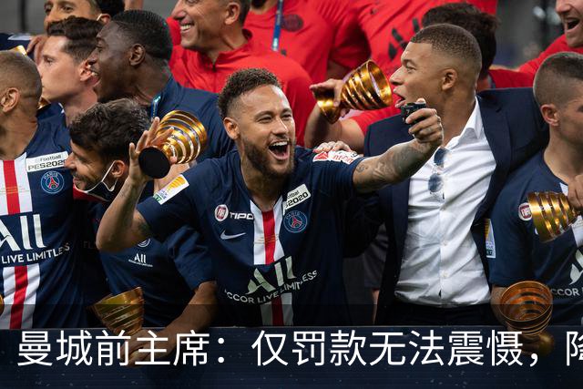 曼城前主席：仅罚款无法震慑，降级才是唯一出路