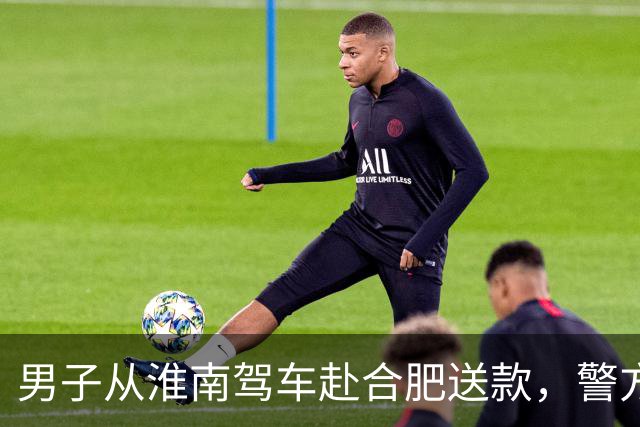 男子从淮南驾车赴合肥送款，警方果断拦截破获诈骗案