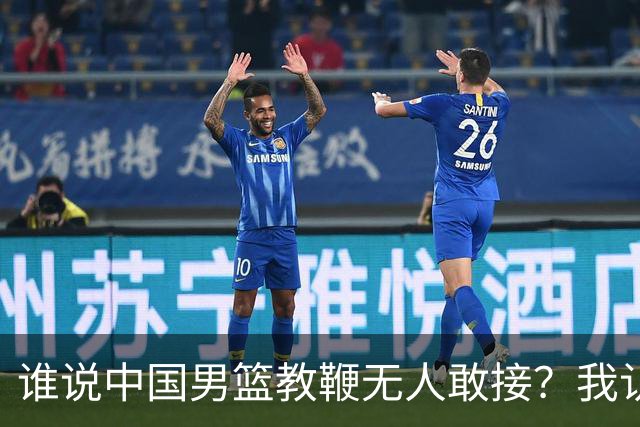 谁说中国男篮教鞭无人敢接？我认为恰是时机