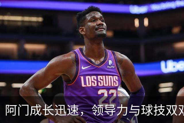 阿门成长迅速，领导力与球技双双提升